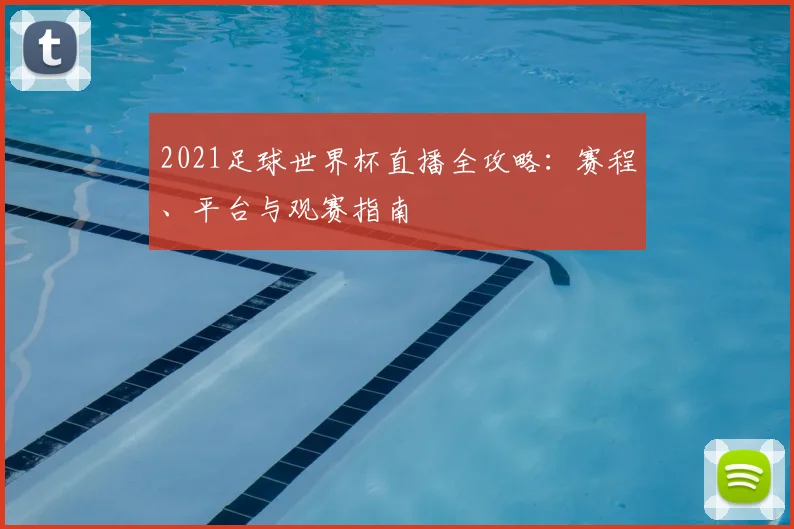 2021足球世界杯直播全攻略：赛程、平台与观赛指南