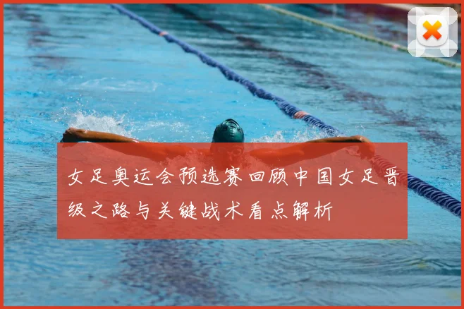 女足奥运会预选赛回顾中国女足晋级之路与关键战术看点解析