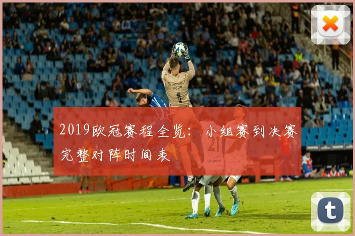 2019欧冠赛程全览:小组赛到决赛完整对阵时间表